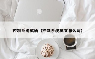 控制系统英语（控制系统英文怎么写）