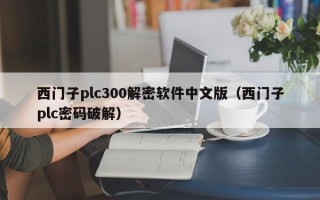 西门子plc300解密软件中文版（西门子plc密码破解）