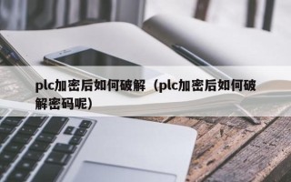 plc加密后如何破解（plc加密后如何破解密码呢）