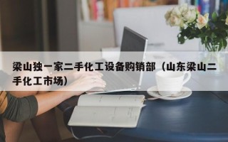 梁山独一家二手化工设备购销部（山东梁山二手化工市场）