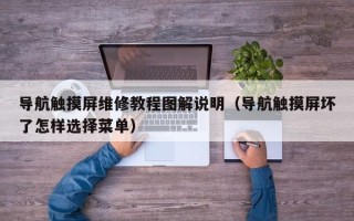 导航触摸屏维修教程图解说明（导航触摸屏坏了怎样选择菜单）