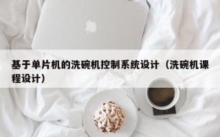基于单片机的洗碗机控制系统设计（洗碗机课程设计）