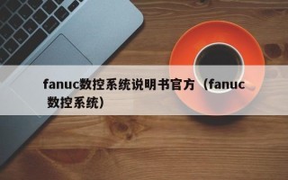 fanuc数控系统说明书官方（fanuc 数控系统）