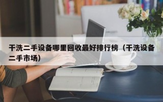 干洗二手设备哪里回收最好排行榜（干洗设备二手市场）