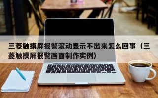 三菱触摸屏报警滚动显示不出来怎么回事（三菱触摸屏报警画面制作实例）