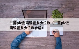 三菱plc密码设置多少位数（三菱plc密码设置多少位数合适）