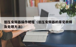 低压变频器操作规程（低压变频器的常见故障及处理方法）