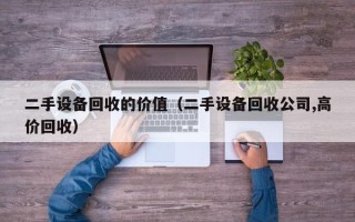 二手设备回收的价值（二手设备回收公司,高价回收）