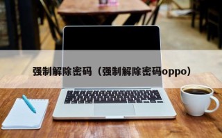 强制解除密码（强制解除密码oppo）