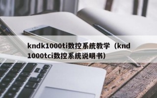 kndk1000ti数控系统教学（knd1000tci数控系统说明书）