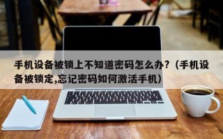 手机设备被锁上不知道密码怎么办?（手机设备被锁定,忘记密码如何激活手机）