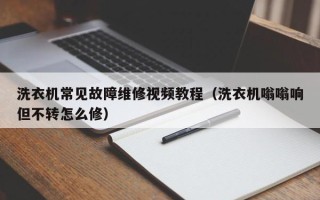 洗衣机常见故障维修视频教程（洗衣机嗡嗡响但不转怎么修）