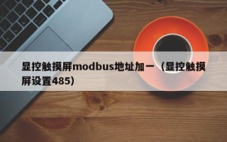 显控触摸屏modbus地址加一（显控触摸屏设置485）