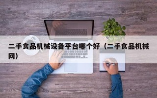 二手食品机械设备平台哪个好（二手食品机械网）