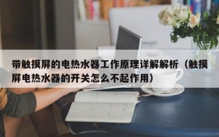 带触摸屏的电热水器工作原理详解解析（触摸屏电热水器的开关怎么不起作用）