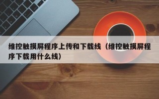维控触摸屏程序上传和下载线（维控触摸屏程序下载用什么线）