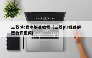三菱plc程序解密教程（三菱plc程序解密教程视频）
