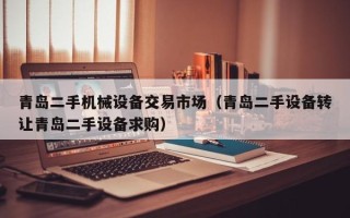 青岛二手机械设备交易市场（青岛二手设备转让青岛二手设备求购）