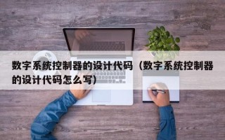 数字系统控制器的设计代码（数字系统控制器的设计代码怎么写）