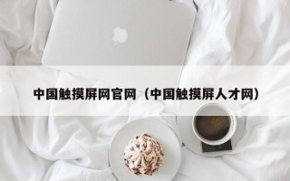 中国触摸屏网官网（中国触摸屏人才网）