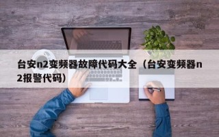 台安n2变频器故障代码大全（台安变频器n2报警代码）