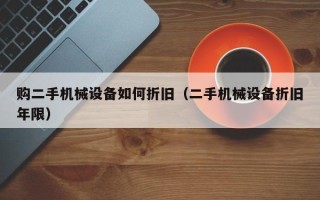 购二手机械设备如何折旧（二手机械设备折旧年限）