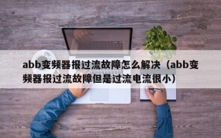 abb变频器报过流故障怎么解决（abb变频器报过流故障但是过流电流很小）