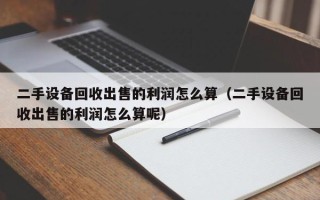 二手设备回收出售的利润怎么算（二手设备回收出售的利润怎么算呢）