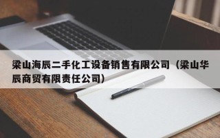 梁山海辰二手化工设备销售有限公司（梁山华辰商贸有限责任公司）