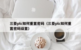 三菱plc如何重置密码（三菱plc如何重置密码设置）