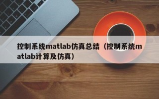 控制系统matlab仿真总结（控制系统matlab计算及仿真）
