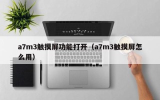 a7m3触摸屏功能打开（a7m3触摸屏怎么用）
