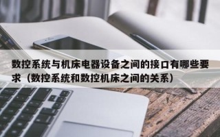 数控系统与机床电器设备之间的接口有哪些要求（数控系统和数控机床之间的关系）