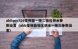 abbacs510变频器一拖二恒压供水参数设置（abb变频器恒压供水一拖三参数设置）