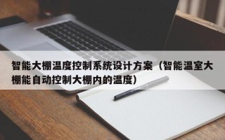 智能大棚温度控制系统设计方案（智能温室大棚能自动控制大棚内的温度）