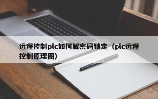 远程控制plc如何解密码锁定（plc远程控制原理图）