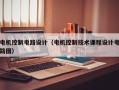 电机控制电路设计（电机控制技术课程设计电路图）