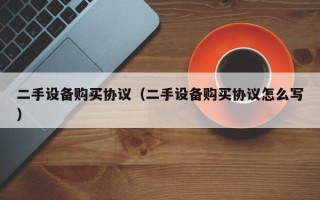 二手设备购买协议（二手设备购买协议怎么写）
