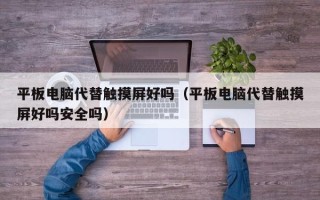 平板电脑代替触摸屏好吗（平板电脑代替触摸屏好吗安全吗）