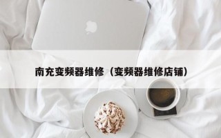 南充变频器维修（变频器维修店铺）