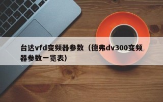 台达vfd变频器参数（德弗dv300变频器参数一览表）