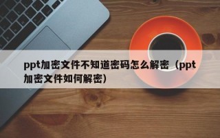 ppt加密文件不知道密码怎么解密（ppt加密文件如何解密）
