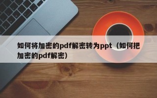 如何将加密的pdf解密转为ppt（如何把加密的pdf解密）