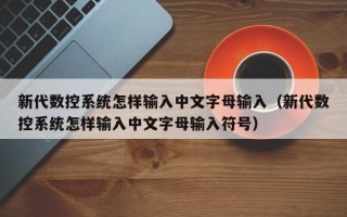新代数控系统怎样输入中文字母输入（新代数控系统怎样输入中文字母输入符号）