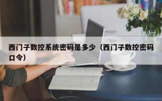 西门子数控系统密码是多少（西门子数控密码口令）