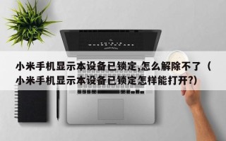小米手机显示本设备已锁定,怎么解除不了（小米手机显示本设备已锁定怎样能打开?）