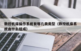 数控机床操作系统有哪几类类型（数控机床系统由什么组成）