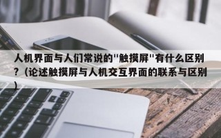 人机界面与人们常说的"触摸屏"有什么区别?（论述触摸屏与人机交互界面的联系与区别）