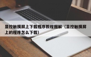 显控触摸屏上下载程序教程图解（显控触摸屏上的程序怎么下载）