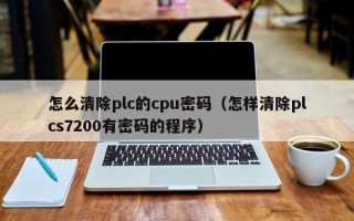怎么清除plc的cpu密码（怎样清除plcs7200有密码的程序）